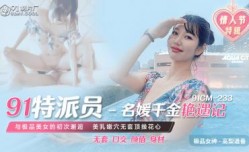 国产AV 91制片厂 91CM233 91特派员 名媛千金艳遇记 高梨遥香的啊!