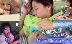幼腰大萝短发妹 玩电话被插无反抗之力