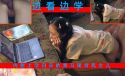 【父女乱伦】女儿写作业时偷偷看片被