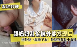 【乱伦封神】跟妈妈乱伦被外婆发现后把外婆一起拖下水！外婆骂我是小畜牲!