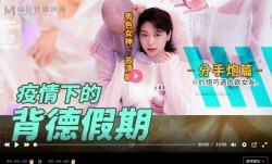 MD0150-4 疫情下的背德假期 分手炮篇