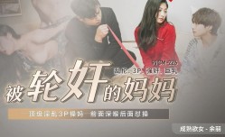 91CM225 被轮奸的妈妈